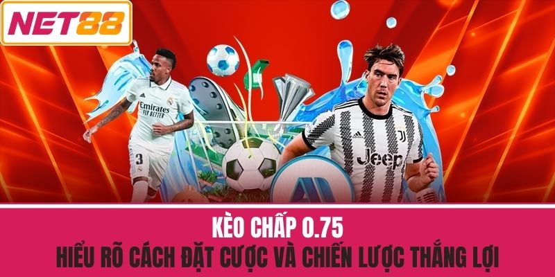 Kèo Chấp 0.75 - Hiểu Rõ Cách Đặt Cược Và Chiến Lược Thắng Lợi