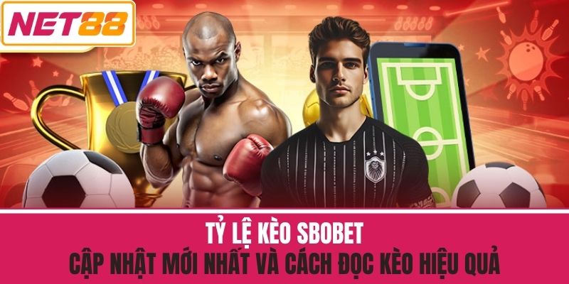 Tỷ Lệ Kèo Sbobet - Cập Nhật Mới Nhất Và Cách Đọc Kèo Hiệu Quả