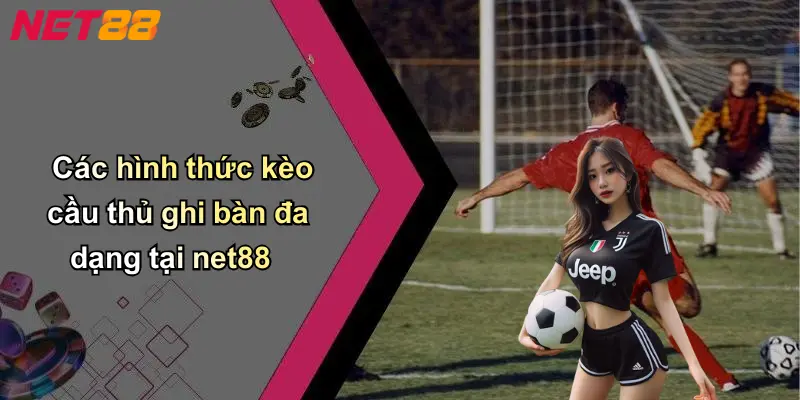 Các hình thức kèo cầu thủ ghi bàn đa dạng tại net88