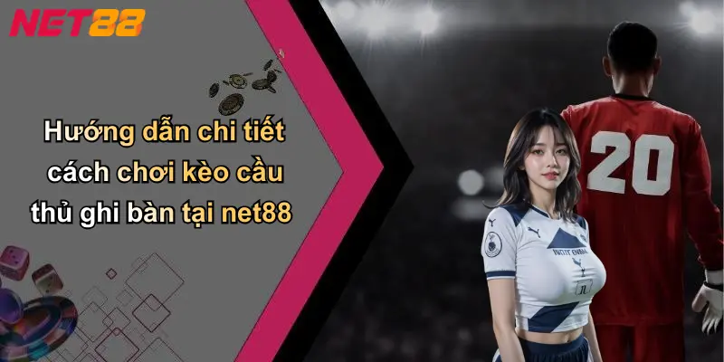 Hướng dẫn chi tiết cách chơi kèo cầu thủ ghi bàn tại net88