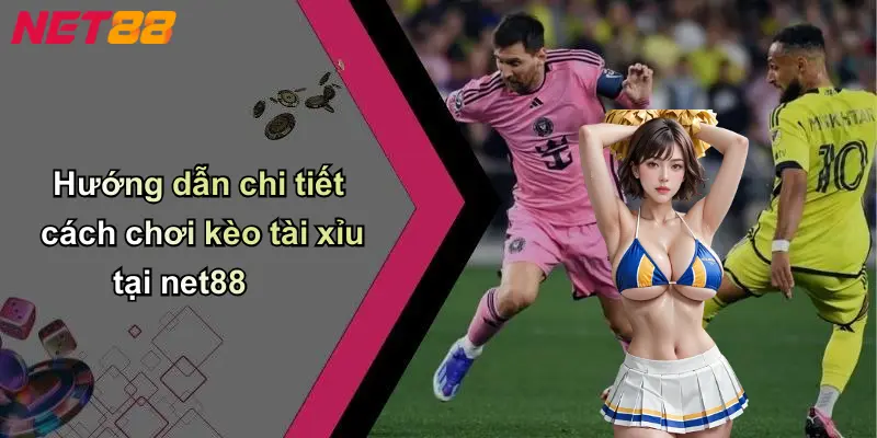 Hướng dẫn chi tiết cách chơi kèo tài xỉu tại net88