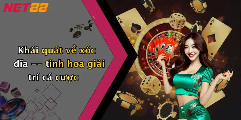 Khái quát về xóc đĩa – tinh hoa giải trí cá cược