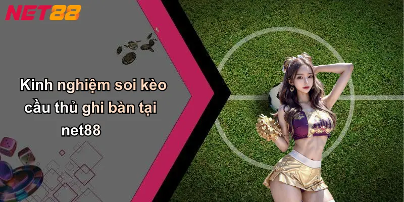 Kinh nghiệm soi kèo cầu thủ ghi bàn tại net88