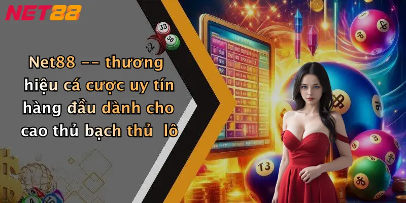 Net88 – thương hiệu cá cược uy tín hàng đầu dành cho cao thủ bạch thủ lô