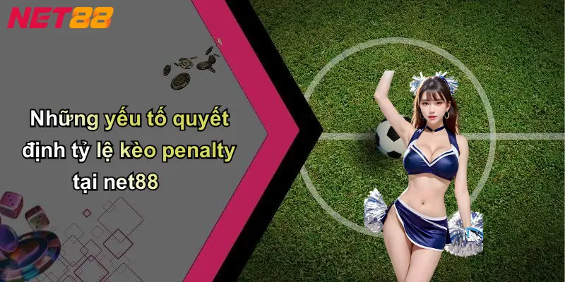 Những yếu tố quyết định tỷ lệ kèo penalty tại net88