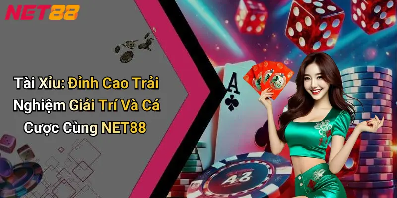 Tài Xỉu: Đỉnh Cao Trải Nghiệm Giải Trí Và Cá Cược Cùng NET88