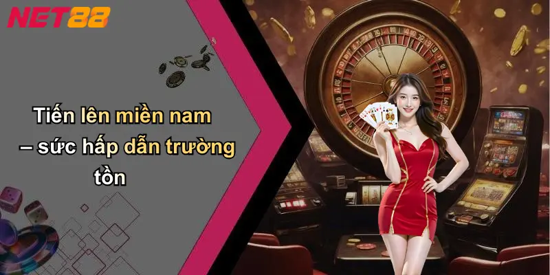 Tiến lên miền nam – sức hấp dẫn trường tồn
