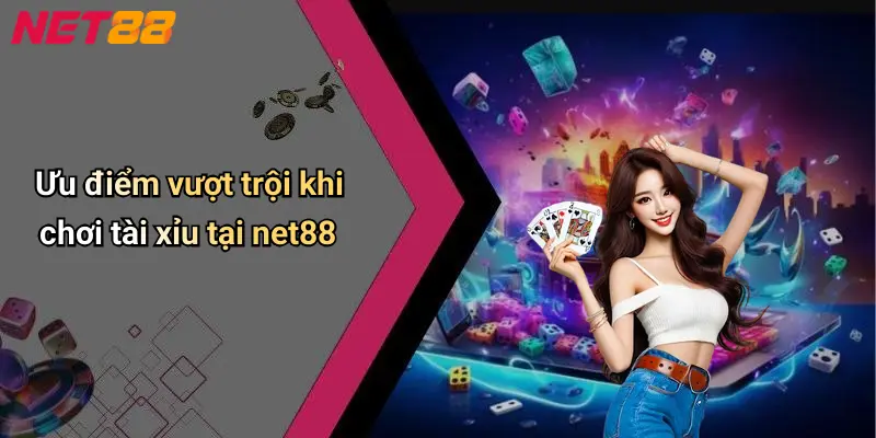 Ưu điểm vượt trội khi chơi tài xỉu tại net88